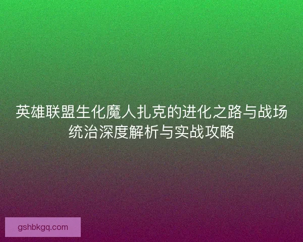 英雄联盟生化魔人扎克的进化之路与战场统治深度解析与实战攻略
