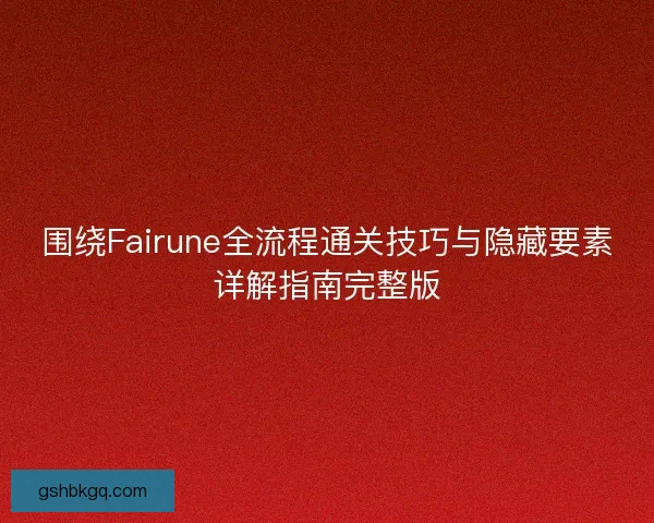 围绕Fairune全流程通关技巧与隐藏要素详解指南完整版