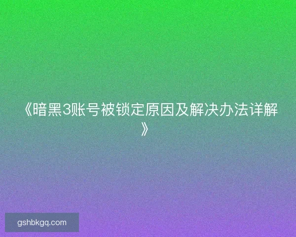 《暗黑3账号被锁定原因及解决办法详解》