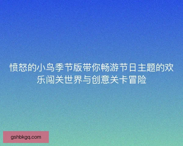 愤怒的小鸟季节版带你畅游节日主题的欢乐闯关世界与创意关卡冒险