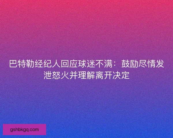 巴特勒经纪人回应球迷不满：鼓励尽情发泄怒火并理解离开决定
