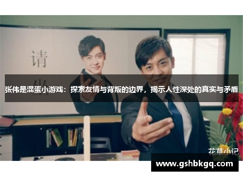 张伟是混蛋小游戏：探索友情与背叛的边界，揭示人性深处的真实与矛盾