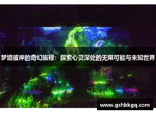 梦境彼岸的奇幻旅程：探索心灵深处的无限可能与未知世界